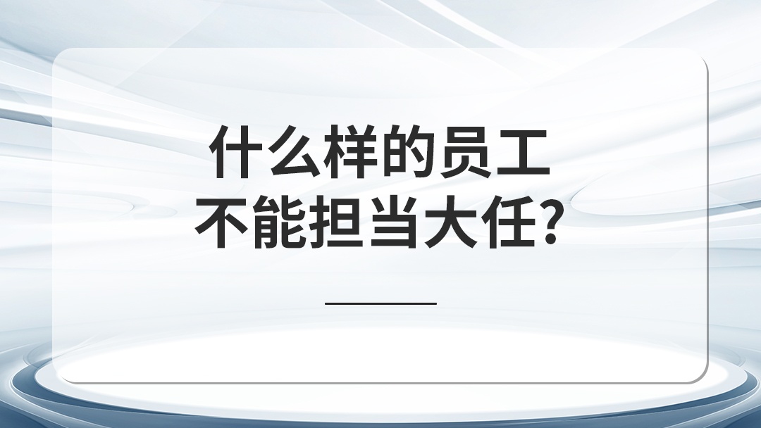 什么樣的員工不能擔(dān)當(dāng)大任？